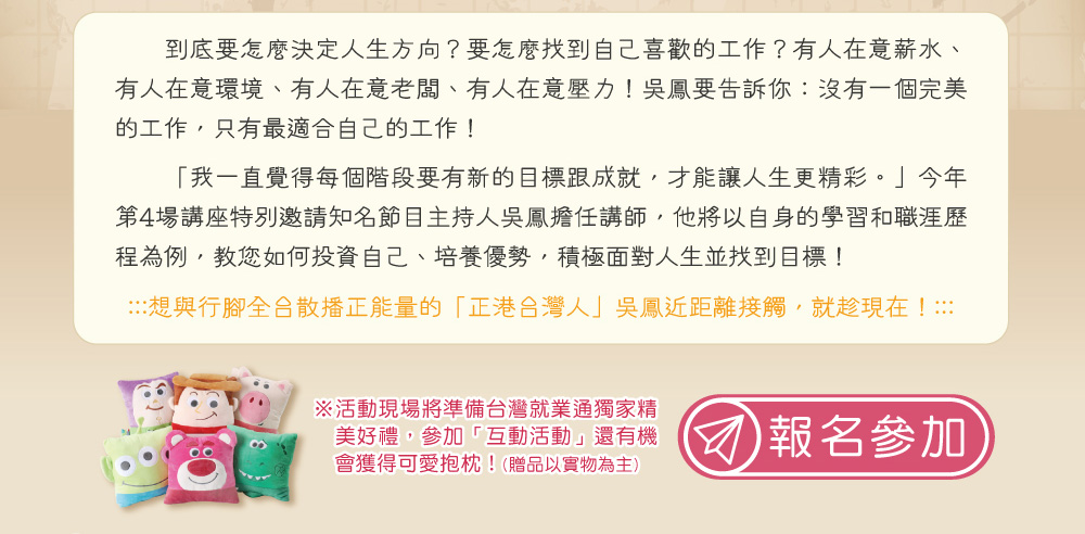 本活動完全免費，現場還有準備台灣就業通獨家精美好禮！馬上到台灣就業通首頁右側報名參加！
